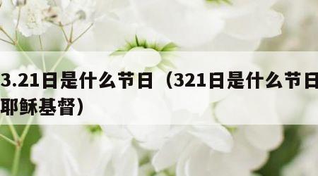 3.21日是什么节日（321日是什么节日耶稣基督）