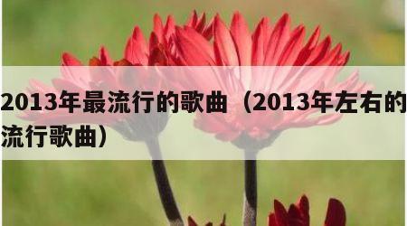 2013年最流行的歌曲（2013年左右的流行歌曲）