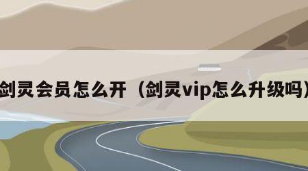 剑灵会员怎么开（剑灵vip怎么升级吗）