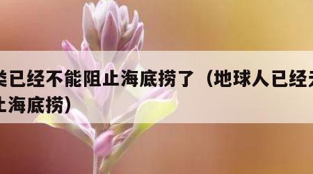 人类已经不能阻止海底捞了（地球人已经无法阻止海底捞）