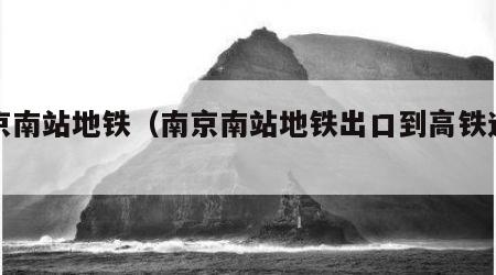 南京南站地铁（南京南站地铁出口到高铁进站口）