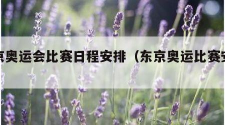 东京奥运会比赛日程安排（东京奥运比赛安排表）