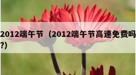 2012端午节（2012端午节高速免费吗?）