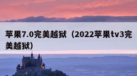 苹果7.0完美越狱（2022苹果tv3完美越狱）