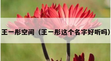 王一彤空间（王一彤这个名字好听吗）