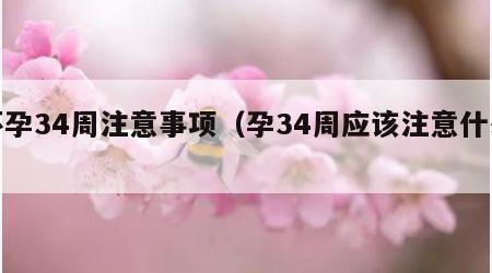 怀孕34周注意事项（孕34周应该注意什么）