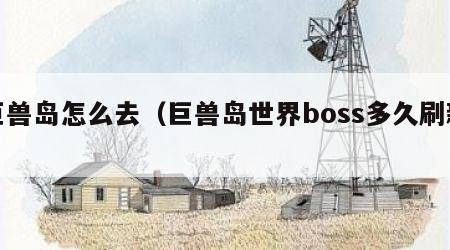 巨兽岛怎么去（巨兽岛世界boss多久刷新）