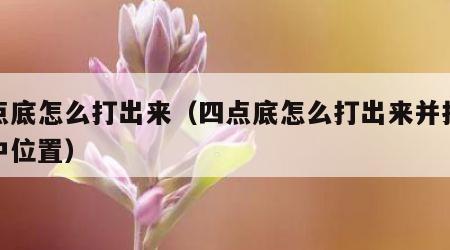 四点底怎么打出来（四点底怎么打出来并打在剧中位置）