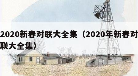 2020新春对联大全集（2020年新春对联大全集）