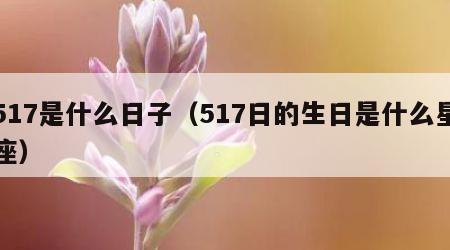 517是什么日子（517日的生日是什么星座）