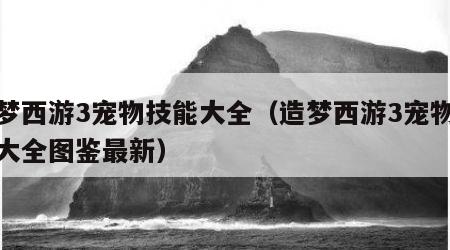 造梦西游3宠物技能大全（造梦西游3宠物技能大全图鉴最新）