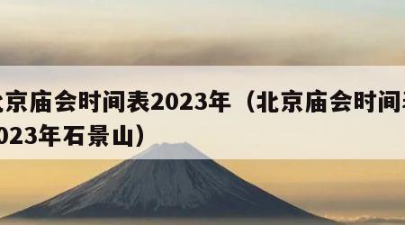 北京庙会时间表2023年（北京庙会时间表2023年石景山）