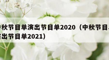 中秋节目单演出节目单2020（中秋节目单演出节目单2021）