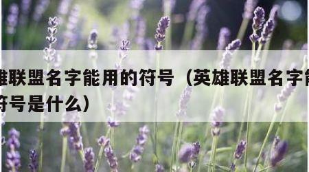 英雄联盟名字能用的符号（英雄联盟名字能用的符号是什么）