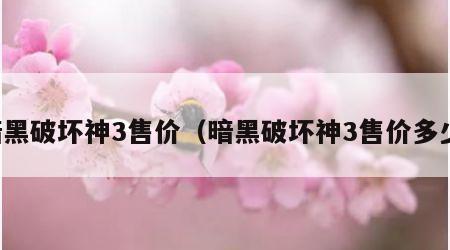 暗黑破坏神3售价（暗黑破坏神3售价多少）