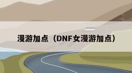 漫游加点（DNF女漫游加点）