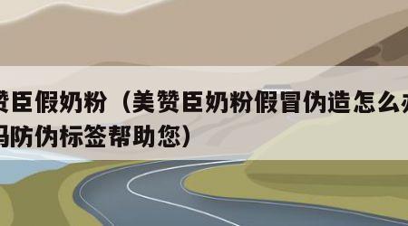 美赞臣假奶粉（美赞臣奶粉假冒伪造怎么办二维码防伪标签帮助您）