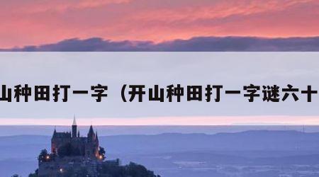 开山种田打一字（开山种田打一字谜六十天）