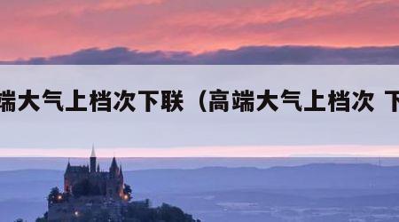 高端大气上档次下联（高端大气上档次 下联）