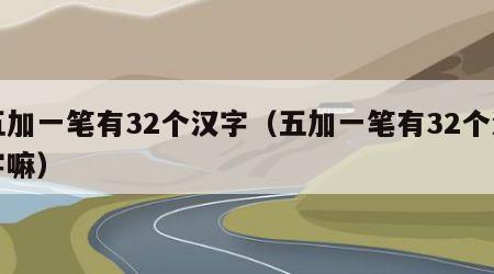 五加一笔有32个汉字（五加一笔有32个汉字嘛）