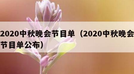 2020中秋晚会节目单（2020中秋晚会节目单公布）