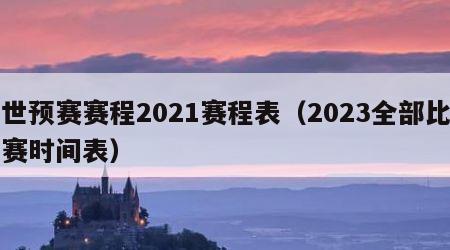 世预赛赛程2021赛程表（2023全部比赛时间表）