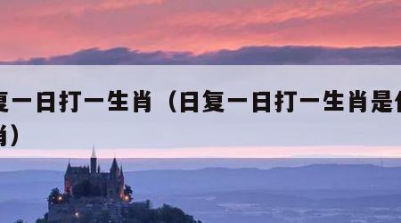 日复一日打一生肖（日复一日打一生肖是什么生肖）