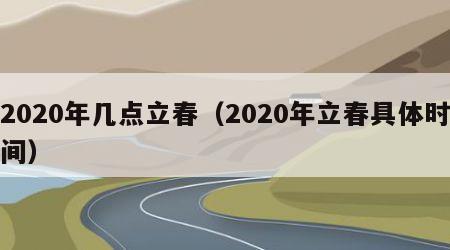 2020年几点立春（2020年立春具体时间）