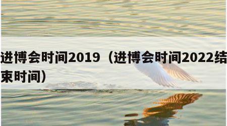 进博会时间2019（进博会时间2022结束时间）