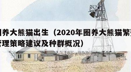 圈养大熊猫出生（2020年圈养大熊猫繁殖管理策略建议及种群概况）