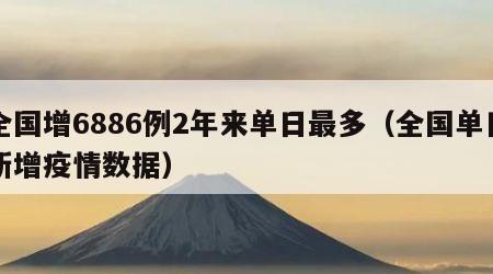 全国增6886例2年来单日最多（全国单日新增疫情数据）