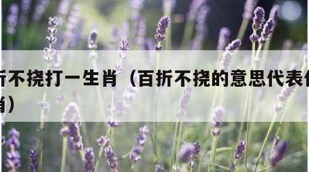 百折不挠打一生肖（百折不挠的意思代表什么生肖）