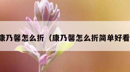 康乃馨怎么折（康乃馨怎么折简单好看）