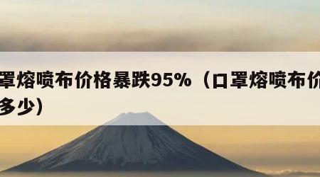 口罩熔喷布价格暴跌95%（口罩熔喷布价格是多少）