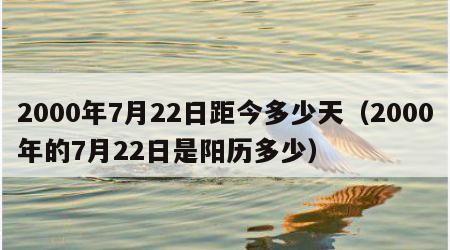 2000年7月22日距今多少天（2000年的7月22日是阳历多少）