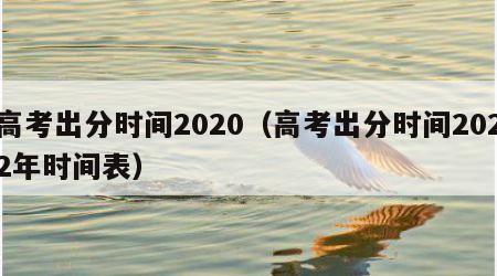 高考出分时间2020（高考出分时间2022年时间表）