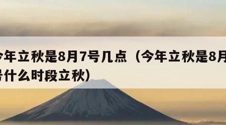 今年立秋是8月7号几点（今年立秋是8月7号什么时段立秋）