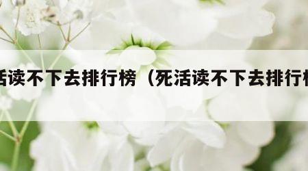 死活读不下去排行榜（死活读不下去排行榜阅读）