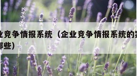 企业竞争情报系统（企业竞争情报系统的案例有哪些）