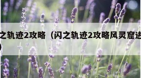 闪之轨迹2攻略（闪之轨迹2攻略风灵窟进不去）