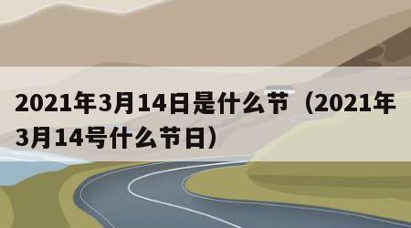 2021年3月14日是什么节（2021年3月14号什么节日）