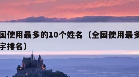 全国使用最多的10个姓名（全国使用最多的名字排名）