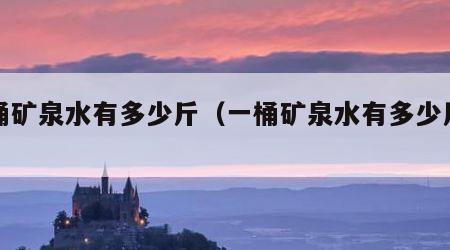 一桶矿泉水有多少斤（一桶矿泉水有多少斤水）