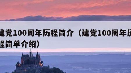 建党100周年历程简介（建党100周年历程简单介绍）