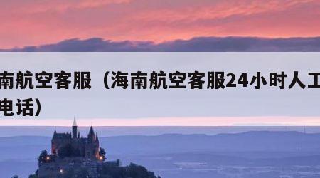 海南航空客服（海南航空客服24小时人工客服电话）