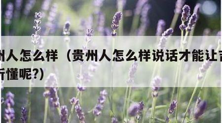 贵州人怎么样（贵州人怎么样说话才能让吉林人听懂呢?）