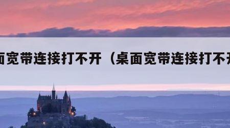 桌面宽带连接打不开（桌面宽带连接打不开网页）