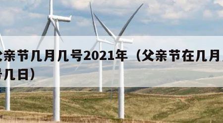 父亲节几月几号2021年（父亲节在几月几号几日）