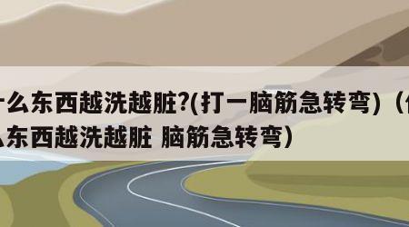 什么东西越洗越脏?(打一脑筋急转弯)（什么东西越洗越脏 脑筋急转弯）