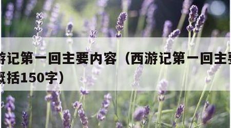 西游记第一回主要内容（西游记第一回主要内容概括150字）